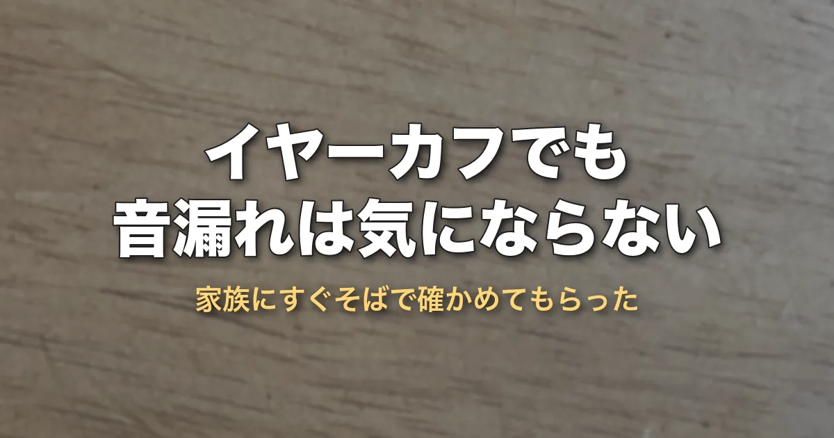イヤーカフでも音漏れは気にならない（家族にすぐそばで確かめてもらった）