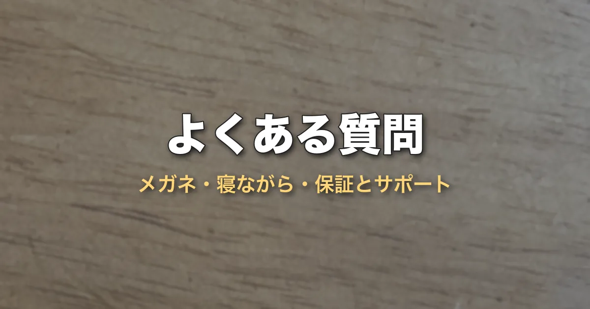 よくある質問（メガネ・寝ながら・保証とサポート）